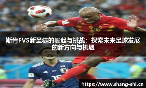 斯肯FVS新圣徒的崛起与挑战：探索未来足球发展的新方向与机遇