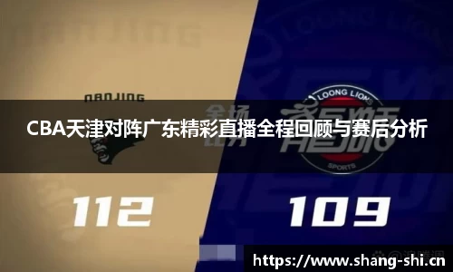 CBA天津对阵广东精彩直播全程回顾与赛后分析