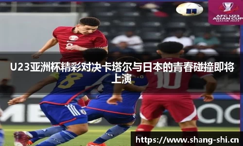 U23亚洲杯精彩对决卡塔尔与日本的青春碰撞即将上演