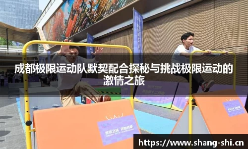 成都极限运动队默契配合探秘与挑战极限运动的激情之旅