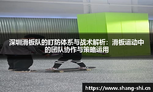 深圳滑板队的盯防体系与战术解析：滑板运动中的团队协作与策略运用