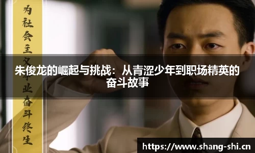 朱俊龙的崛起与挑战：从青涩少年到职场精英的奋斗故事