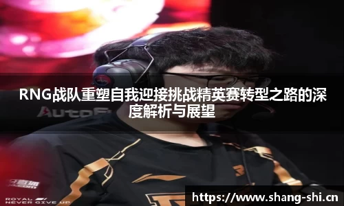 RNG战队重塑自我迎接挑战精英赛转型之路的深度解析与展望