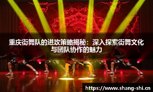 重庆街舞队的进攻策略揭秘：深入探索街舞文化与团队协作的魅力