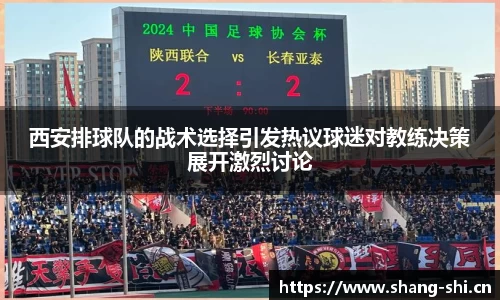 西安排球队的战术选择引发热议球迷对教练决策展开激烈讨论