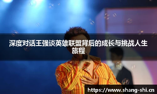 深度对话王强谈英雄联盟背后的成长与挑战人生旅程