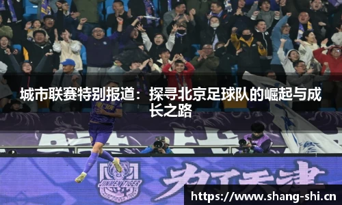 城市联赛特别报道：探寻北京足球队的崛起与成长之路