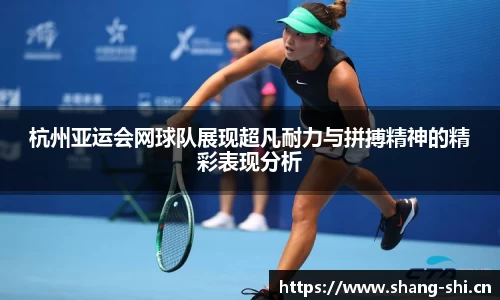 杭州亚运会网球队展现超凡耐力与拼搏精神的精彩表现分析