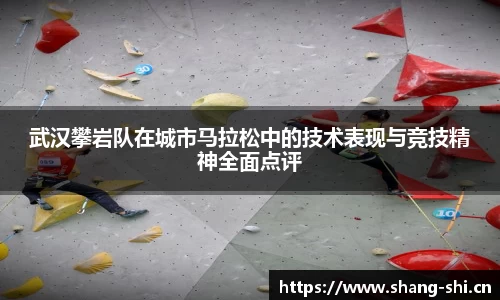 武汉攀岩队在城市马拉松中的技术表现与竞技精神全面点评