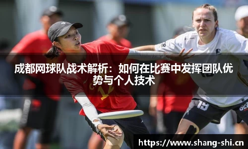 成都网球队战术解析：如何在比赛中发挥团队优势与个人技术