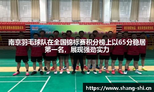 南京羽毛球队在全国锦标赛积分榜上以65分稳居第一名，展现强劲实力